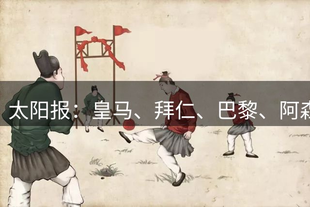 太阳报：皇马、拜仁、巴黎、阿森纳、利物浦等队均有意拉扬